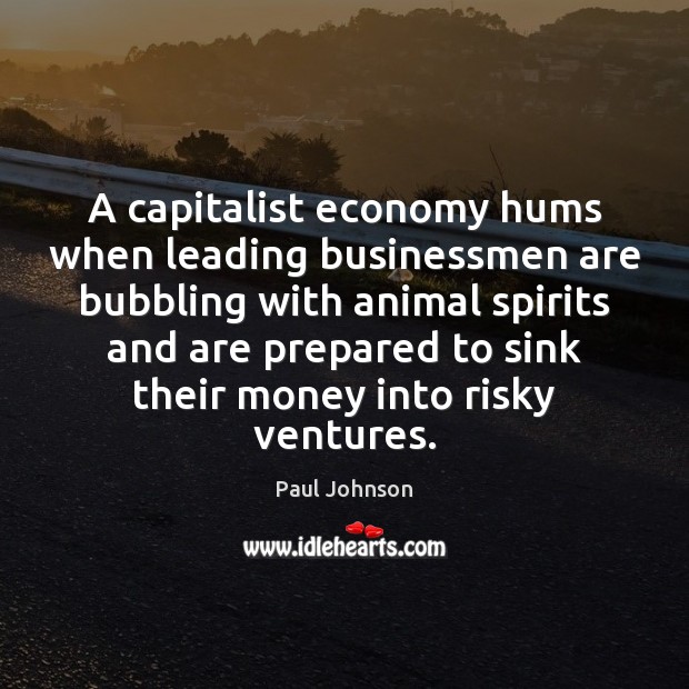 A capitalist economy hums when leading businessmen are bubbling with animal spirits Paul Johnson Picture Quote