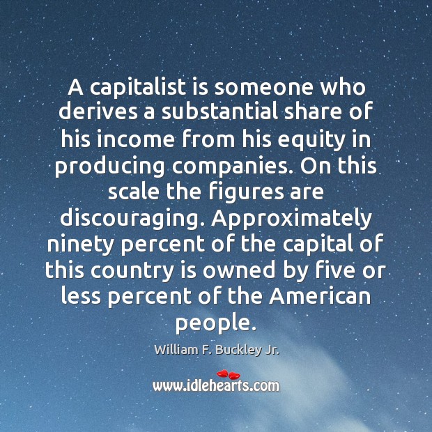 A capitalist is someone who derives a substantial share of his income William F. Buckley Jr. Picture Quote