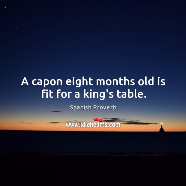 A capon eight months old is fit for a king’s table. Image