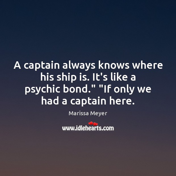 A captain always knows where his ship is. It’s like a psychic Marissa Meyer Picture Quote
