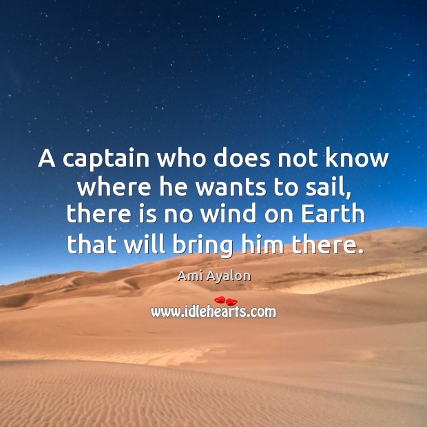 A captain who does not know where he wants to sail, there Ami Ayalon Picture Quote