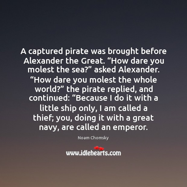 A captured pirate was brought before Alexander the Great. “How dare you Noam Chomsky Picture Quote