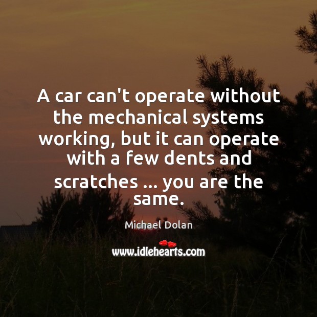 A car can’t operate without the mechanical systems working, but it can Michael Dolan Picture Quote