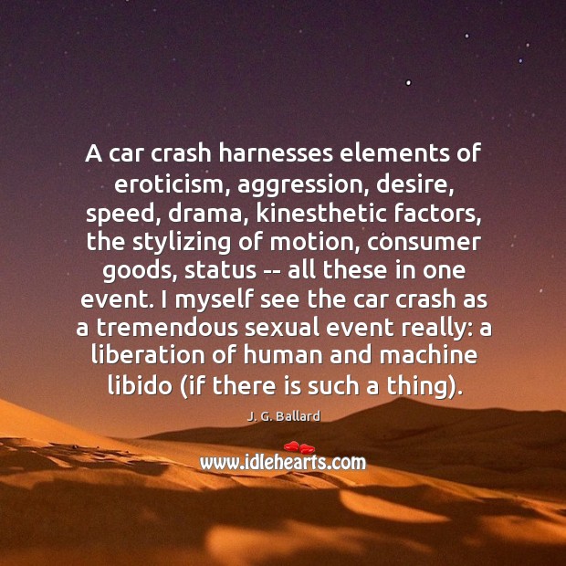A car crash harnesses elements of eroticism, aggression, desire, speed, drama, kinesthetic 