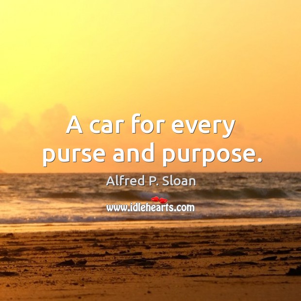 A car for every purse and purpose. Alfred P. Sloan Picture Quote