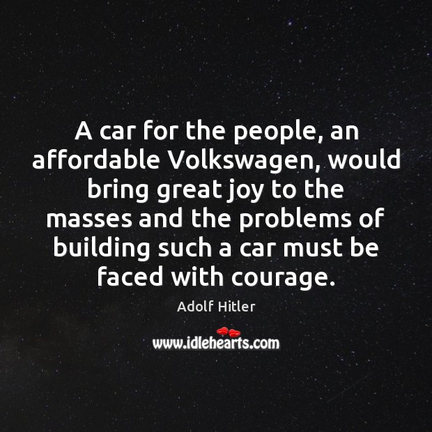 A car for the people, an affordable Volkswagen, would bring great joy Adolf Hitler Picture Quote