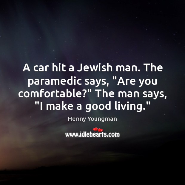 A car hit a Jewish man. The paramedic says, “Are you comfortable?” Image