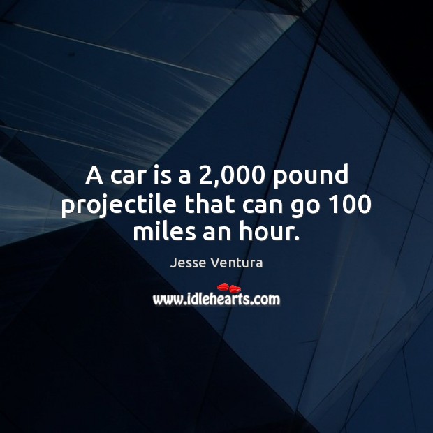A car is a 2,000 pound projectile that can go 100 miles an hour. Car Quotes Image