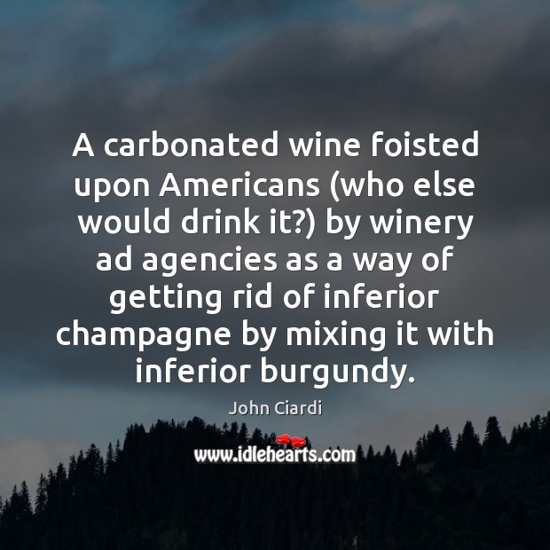 A carbonated wine foisted upon Americans (who else would drink it?) by John Ciardi Picture Quote