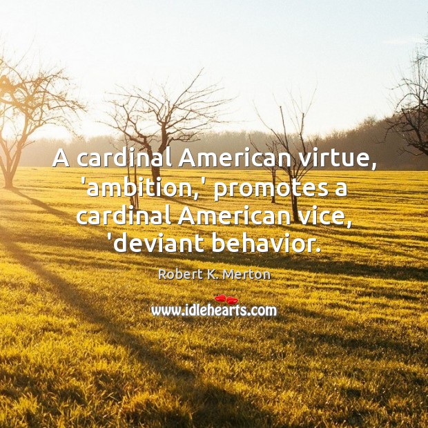 A cardinal American virtue, ‘ambition,’ promotes a cardinal American vice, ‘deviant Robert K. Merton Picture Quote