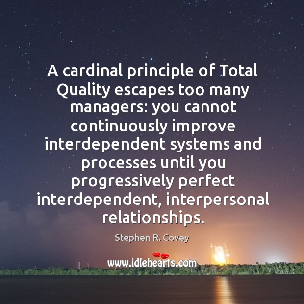 A cardinal principle of total quality escapes too many managers: you cannot continuously Stephen R. Covey Picture Quote