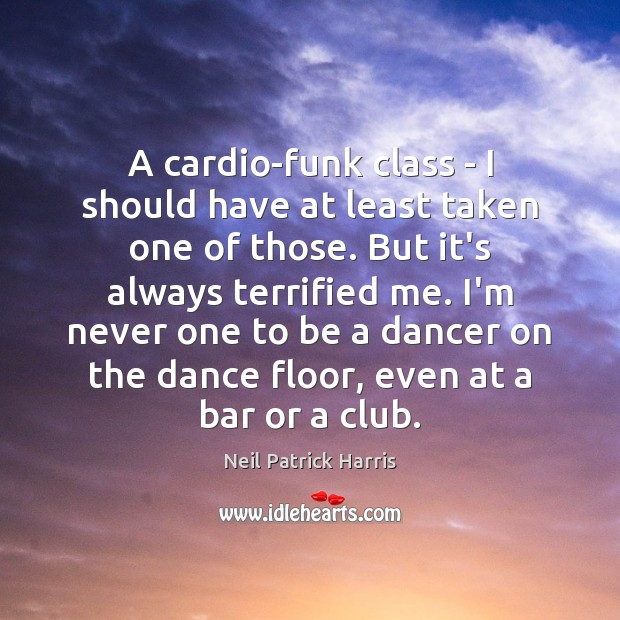 A cardio-funk class – I should have at least taken one of Neil Patrick Harris Picture Quote