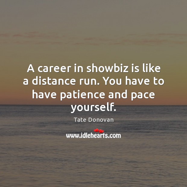 A career in showbiz is like a distance run. You have to have patience and pace yourself. Tate Donovan Picture Quote