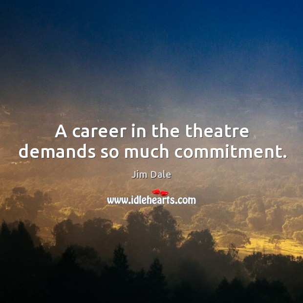 A career in the theatre demands so much commitment. Jim Dale Picture Quote