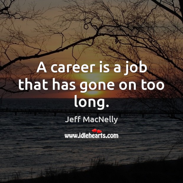 A career is a job that has gone on too long. Image