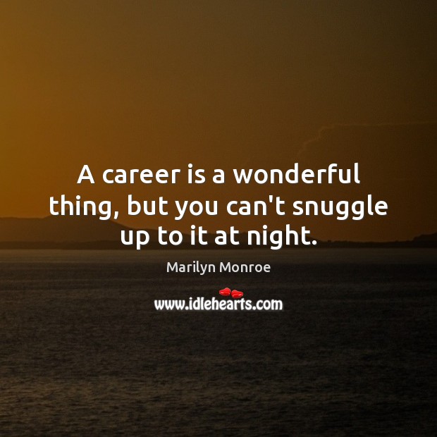A career is a wonderful thing, but you can’t snuggle up to it at night. Marilyn Monroe Picture Quote