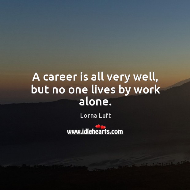 A career is all very well, but no one lives by work alone. Lorna Luft Picture Quote