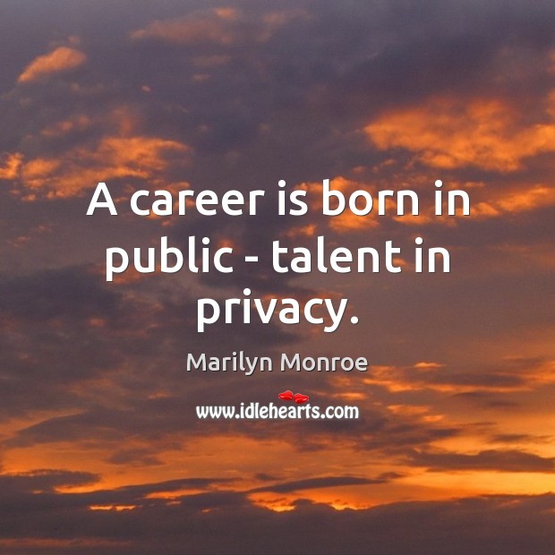 A career is born in public – talent in privacy. Marilyn Monroe Picture Quote