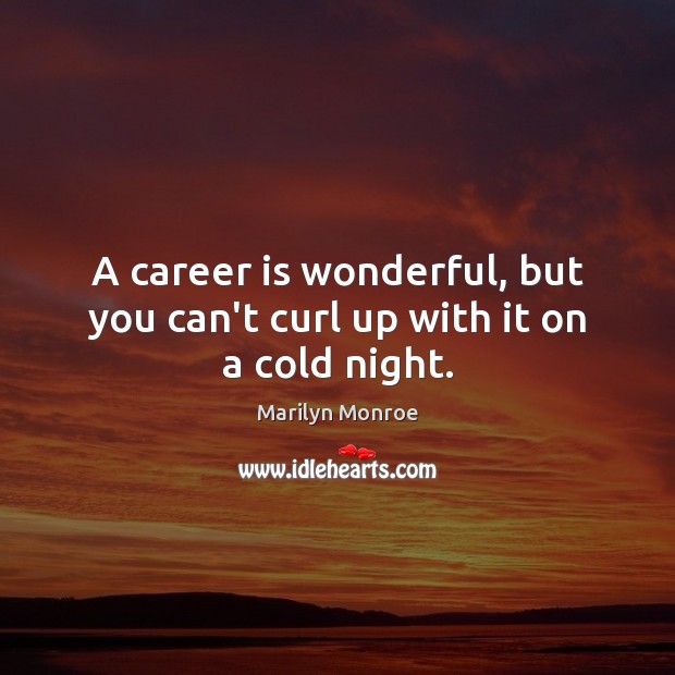 A career is wonderful, but you can’t curl up with it on a cold night. Marilyn Monroe Picture Quote