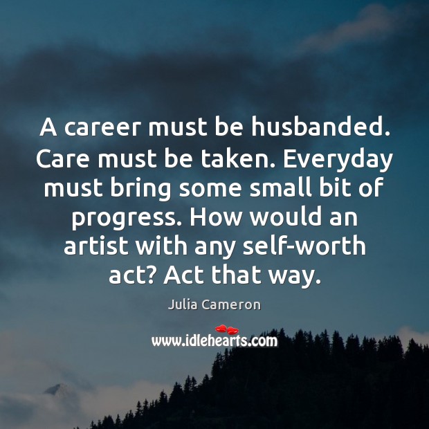 A career must be husbanded. Care must be taken. Everyday must bring Julia Cameron Picture Quote