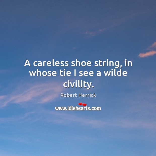 A careless shoe string, in whose tie I see a wilde civility. Image