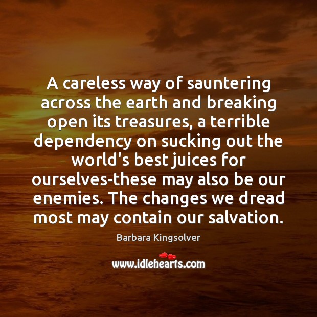A careless way of sauntering across the earth and breaking open its Barbara Kingsolver Picture Quote