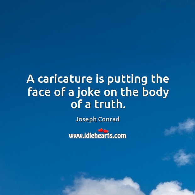 A caricature is putting the face of a joke on the body of a truth. Image