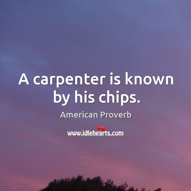 A carpenter is known by his chips. American Proverbs Image