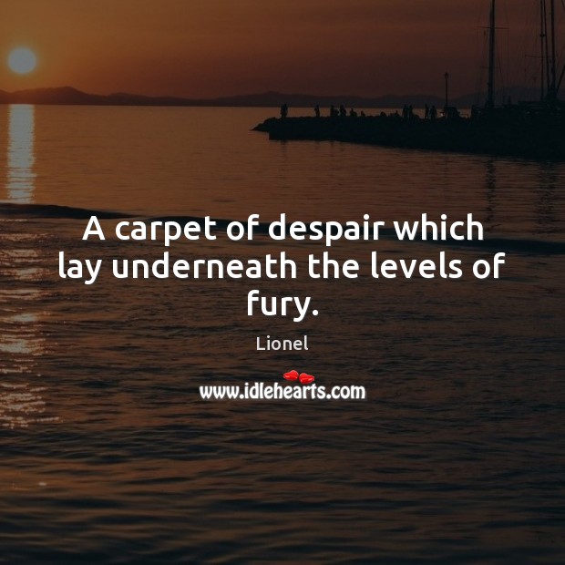 A carpet of despair which lay underneath the levels of fury. Lionel Picture Quote