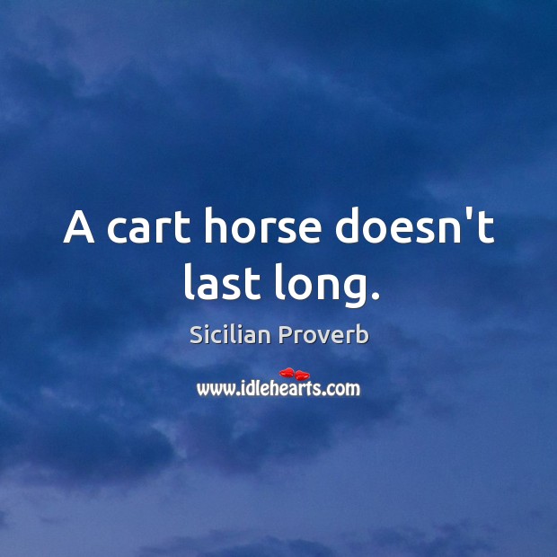 A cart horse doesn’t last long. Sicilian Proverbs Image