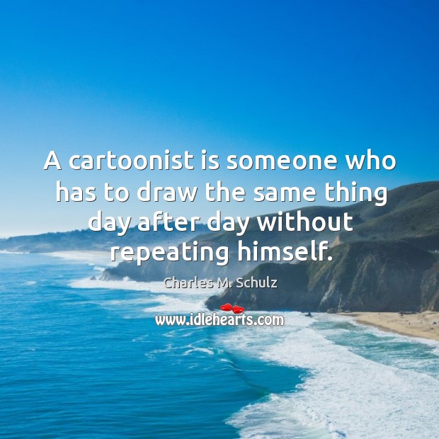 A cartoonist is someone who has to draw the same thing day Charles M. Schulz Picture Quote
