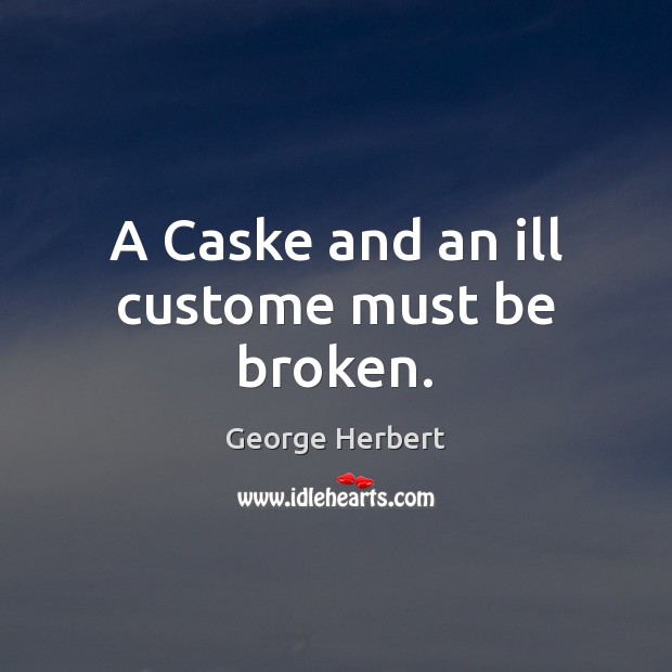 A Caske and an ill custome must be broken. George Herbert Picture Quote