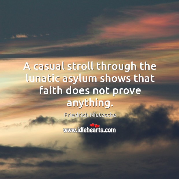 A casual stroll through the lunatic asylum shows that faith does not prove anything. Image