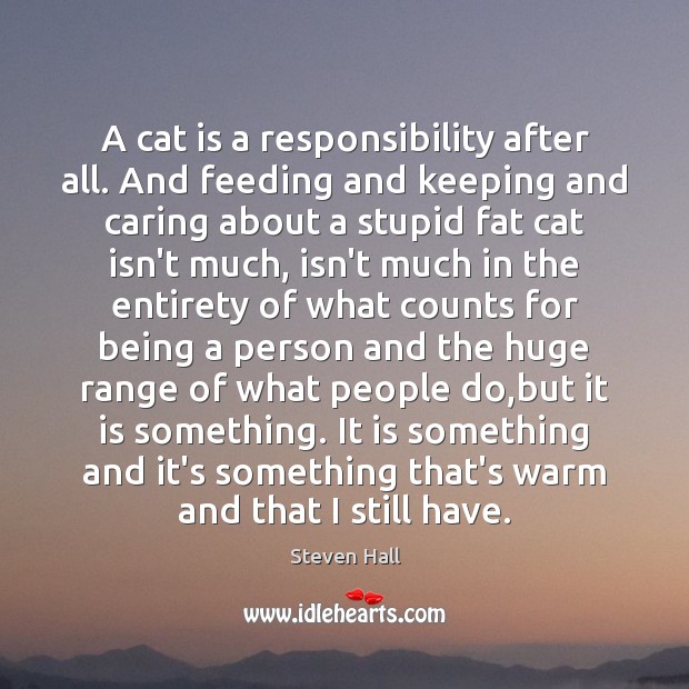 A cat is a responsibility after all. And feeding and keeping and Care Quotes Image