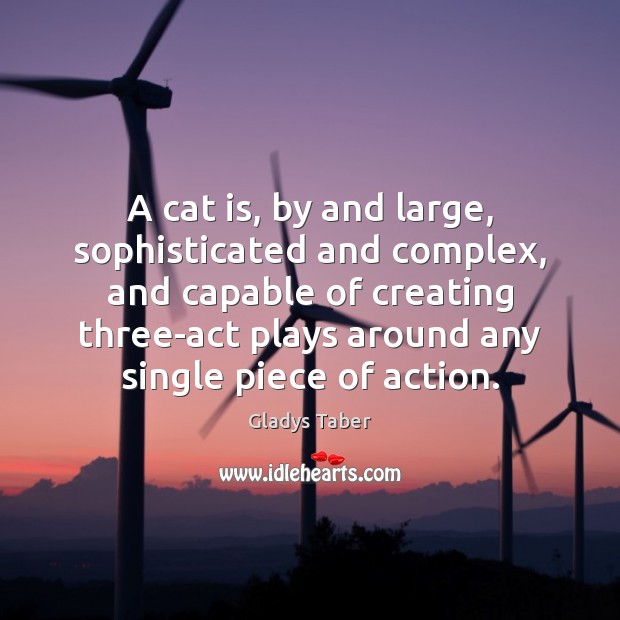 A cat is, by and large, sophisticated and complex, and capable of Gladys Taber Picture Quote