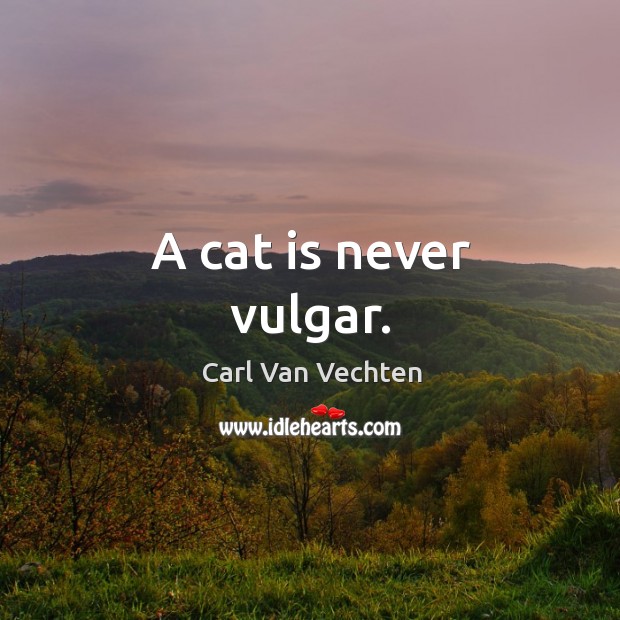 A cat is never vulgar. Carl Van Vechten Picture Quote