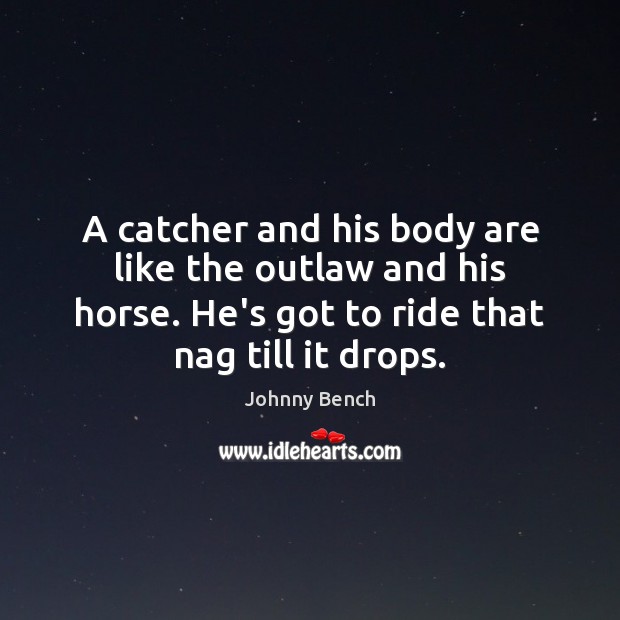 A catcher and his body are like the outlaw and his horse. Johnny Bench Picture Quote