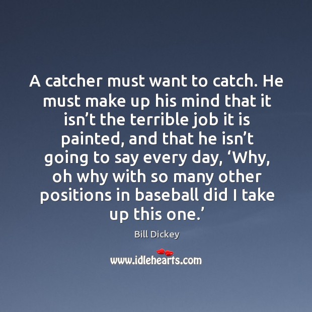 A catcher must want to catch. He must make up his mind that it isn’t the terrible Bill Dickey Picture Quote