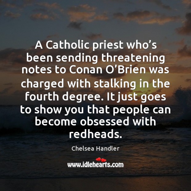 A Catholic priest who’s been sending threatening notes to Conan O’ Chelsea Handler Picture Quote
