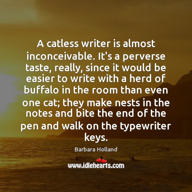 A catless writer is almost inconceivable. It’s a perverse taste, really, since Barbara Holland Picture Quote