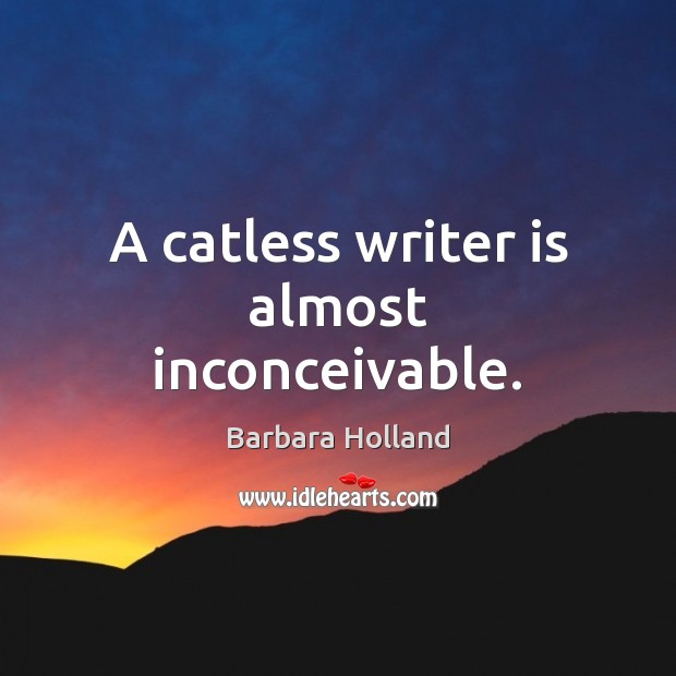 A catless writer is almost inconceivable. Barbara Holland Picture Quote