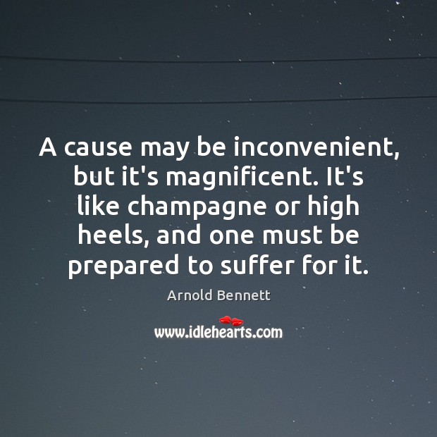 A cause may be inconvenient, but it’s magnificent. It’s like champagne or Arnold Bennett Picture Quote