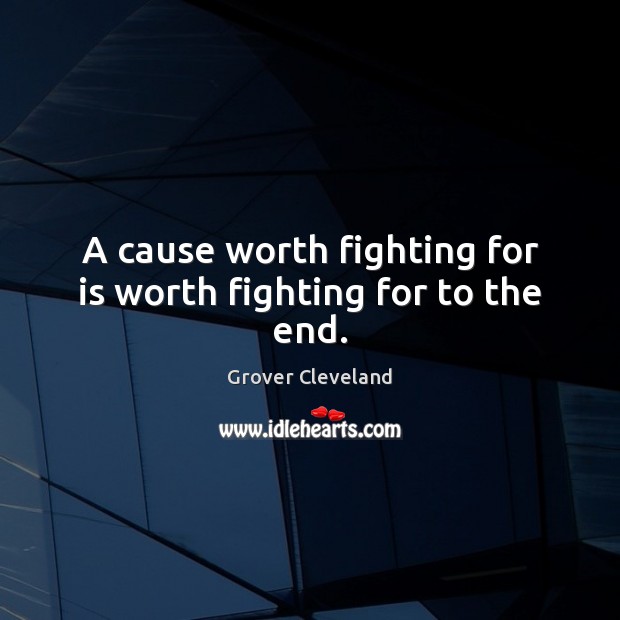 A cause worth fighting for is worth fighting for to the end. Image