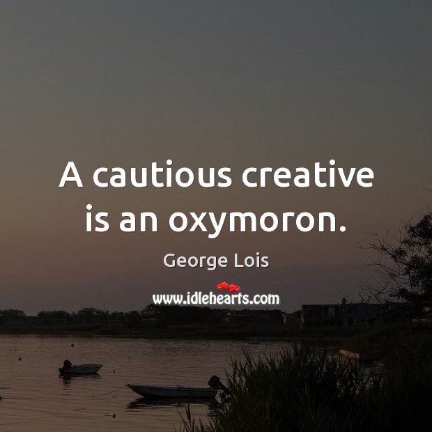A cautious creative is an oxymoron. George Lois Picture Quote