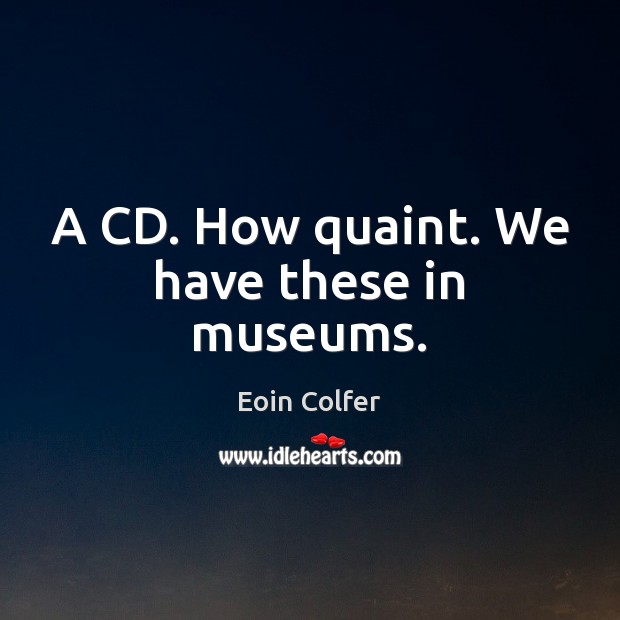 A CD. How quaint. We have these in museums. Eoin Colfer Picture Quote