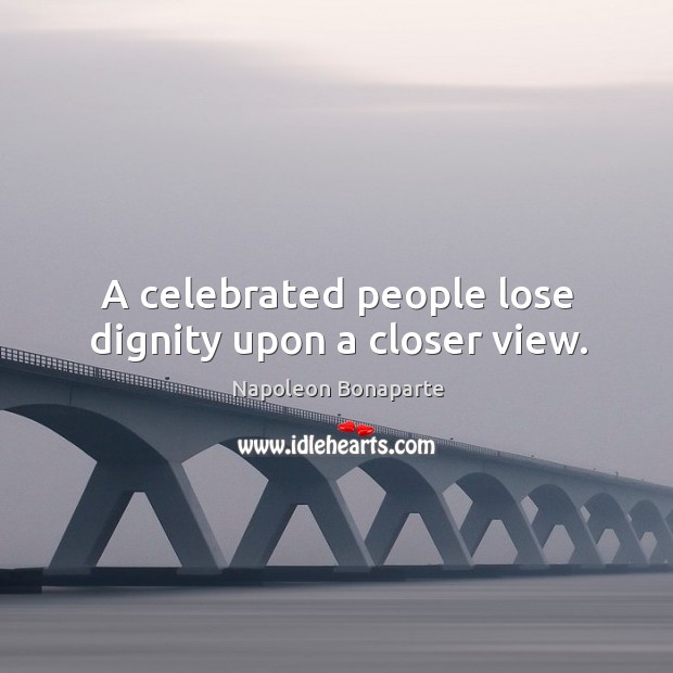A celebrated people lose dignity upon a closer view. Napoleon Bonaparte Picture Quote