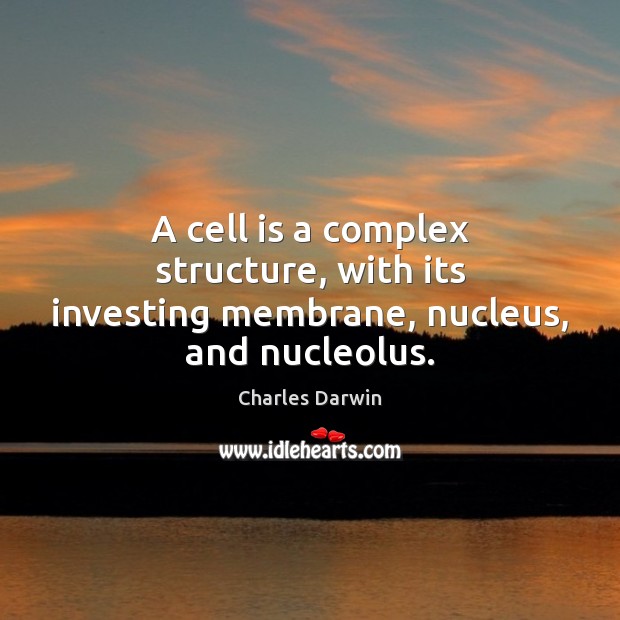 A cell is a complex structure, with its investing membrane, nucleus, and nucleolus. Charles Darwin Picture Quote