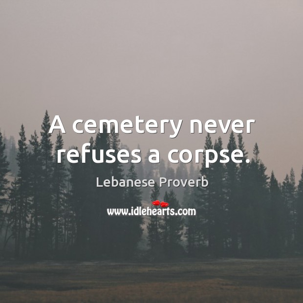 A cemetery never refuses a corpse. Lebanese Proverbs Image