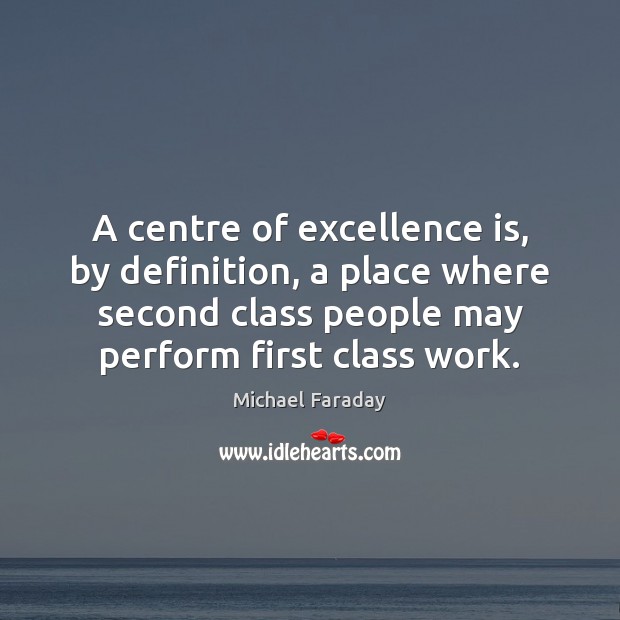 A centre of excellence is, by definition, a place where second class Michael Faraday Picture Quote