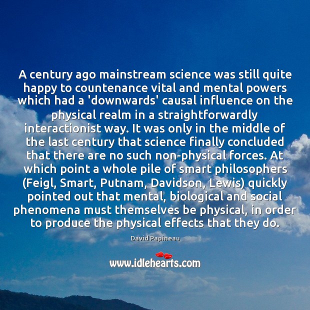 A century ago mainstream science was still quite happy to countenance vital David Papineau Picture Quote